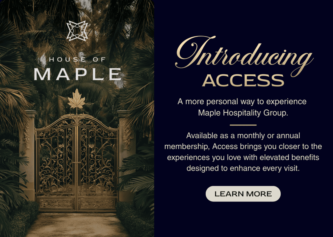 House Of Maple. Introducing Access - a more personal way to experience Maple Hospitality Group. Learn More